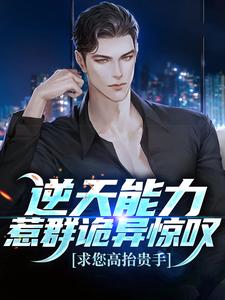 完结版《逆天能力惹群诡异惊叹：求您高抬贵手》章节阅读