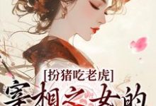 小说《扮猪吃老虎：宰相之女的复仇之路》在线章节阅读-牛皮文学