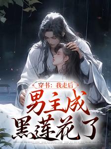 完结版《穿书：我走后，男主成黑莲花了》免费阅读