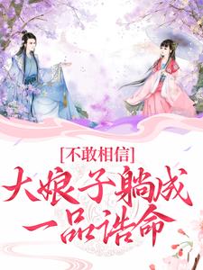 完结版《不敢相信，大娘子躺成一品诰命》免费阅读