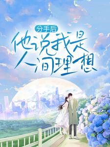 完结版《分手后，他说我是人间理想》免费阅读