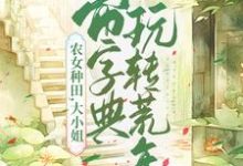 《农女种田，大小姐带字典玩转荒年》全集免费在线阅读（文竞云贺兰渊）-牛皮文学