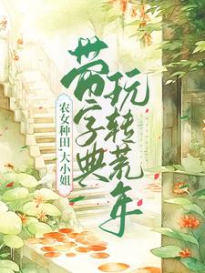 《农女种田，大小姐带字典玩转荒年》全集免费在线阅读（文竞云贺兰渊）