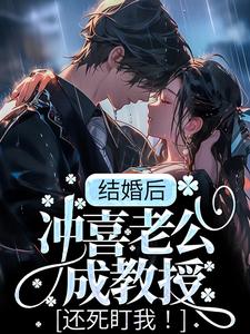 完结版《结婚后，冲喜老公成教授，还死盯我！》免费阅读