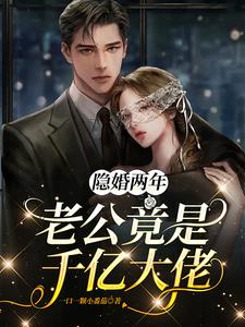 完结版《隐婚两年，老公竟是千亿大佬》章节目录在线阅读