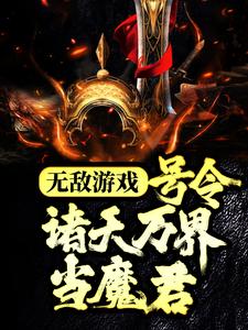 无敌游戏：号令诸天万界当魔君免费阅读，无敌游戏：号令诸天万界当魔君章节在线阅读