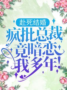 完结版《赴死结婚，疯批总裁竟暗恋我多年！》在线免费阅读