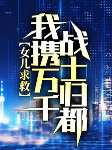 完结版《女儿求救，我携万千战士归都》免费阅读