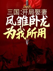 小说《三国：开局娶妻，凤雏卧龙为我所用》章节免费阅读