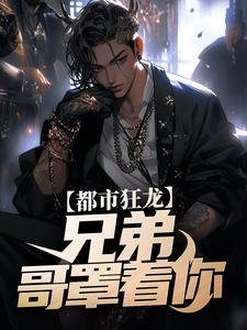 完结版《都市狂龙：兄弟，哥罩着你！》在线免费阅读