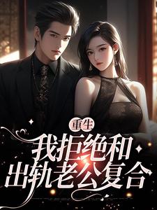 完结版《重生：我拒绝和出轨老公复合》章节目录在线阅读