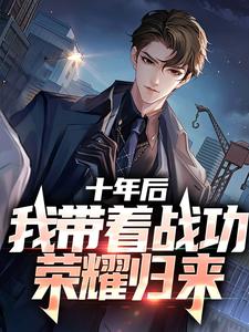 完结版《十年后，我带着战功荣耀归来》章节阅读