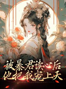 完结版《被暴君读心后，他把我宠上天》章节阅读