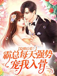 完结版《隐婚后爱！霸总每天强势宠我入骨》在线免费阅读