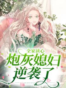 已完结小说《全家读心：炮灰媳妇逆袭了》章节在线阅读