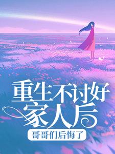 完结版《重生不讨好家人后，哥哥们后悔了》在线免费阅读