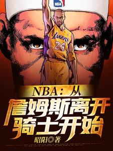 NBA：从詹姆斯离开骑士开始章节免费在线阅读，龙瑞詹姆斯完结版