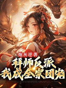 《炮灰逆袭：拜师反派，我成全宗团宠》小说章节在线试读，《炮灰逆袭：拜师反派，我成全宗团宠》最新章节目录