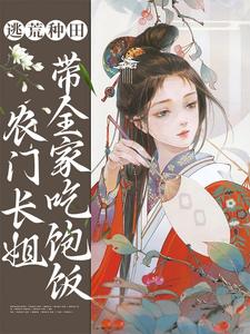 完结版《逃荒种田：农门长姐带全家吃饱饭》章节目录在线阅读