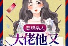 完结版《美貌杀人：大佬他又又又心动了》章节目录在线阅读-牛皮文学