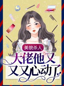 完结版《美貌杀人：大佬他又又又心动了》章节目录在线阅读