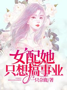 完结版《女配她只想搞事业》免费阅读