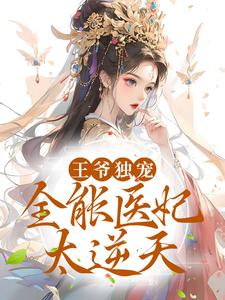 完结版《王爷独宠：全能医妃太逆天》章节阅读