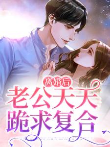 完结版《离婚后，老公天天跪求复合》章节阅读