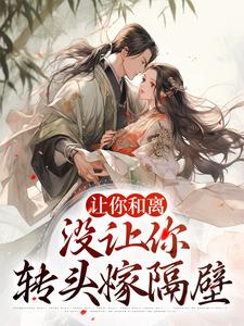 完结版《让你和离，没让你转头嫁隔壁》章节阅读