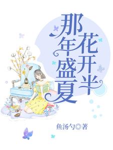 完结版《那年盛夏花开半》章节阅读