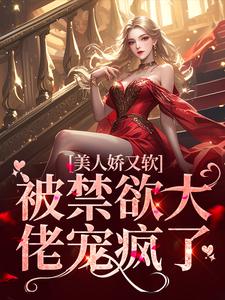 完结版《美人娇又软，被禁欲大佬宠疯了》章节目录在线阅读