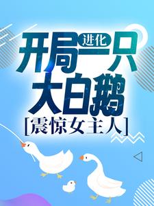 完结版《进化：开局一只大白鹅，震惊女主人》免费阅读