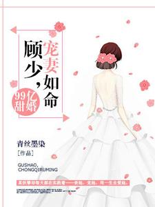 《99亿甜婚：顾少，宠妻如命》小说章节在线试读，《99亿甜婚：顾少，宠妻如命》最新章节目录