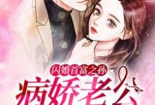 完结版《闪婚首富之孙：病娇老公慢点爱》章节阅读-牛皮文学