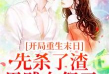 完结版《开局重生末日，先杀了渣男贱女祭天》免费阅读-牛皮文学