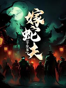 完结版《半步多：嫁蛇夫》在线免费阅读