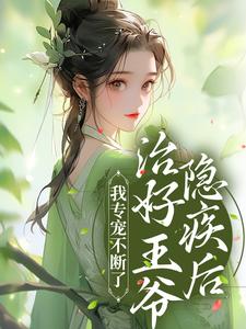 《治好王爷隐疾后，我专宠不断了》小说章节在线试读，《治好王爷隐疾后，我专宠不断了》最新章节目录