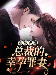 完结版《强势求婚，总裁的幸孕罪妻》章节阅读