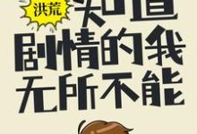 完结版《洪荒：知道剧情的我，无所不能》免费阅读-牛皮文学