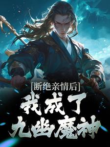 断绝亲情后，我成了九幽魔神小说免费资源，断绝亲情后，我成了九幽魔神在线阅读