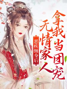 完结版《恶疾缠身后，无情家人拿我当团宠》章节阅读