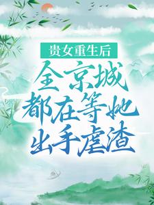 小说《贵女重生后，全京城都在等她出手虐渣》在线章节阅读