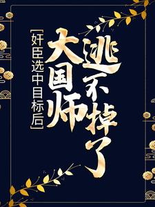 完结版《奸臣选中目标后，大国师逃不掉了》章节阅读