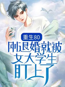 完结版《重生80：刚退婚就被女大学生盯上了》在线免费阅读