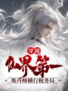 《穿越：仙界第一炼丹师横行税务局》全集免费在线阅读（公孙云萧洹）