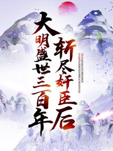 已完结小说《斩尽奸臣后，大明盛世三百年》在线章节阅读