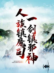 人族镇魔司，一剑镇邪神免费阅读，人族镇魔司，一剑镇邪神章节在线阅读