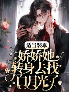 完结版《适当装乖：娇娇她转身去找白月光了》在线免费阅读