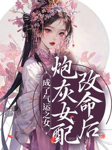 完结版《炮灰女配改命后！成了气运之女》在线免费阅读