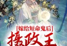 完结版《嫁给短命鬼后，摄政王谋夺娇妻》章节阅读-牛皮文学